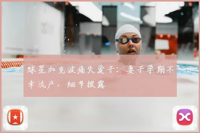 球星加克波痛失爱子:妻子孕期不幸流产,细节披露