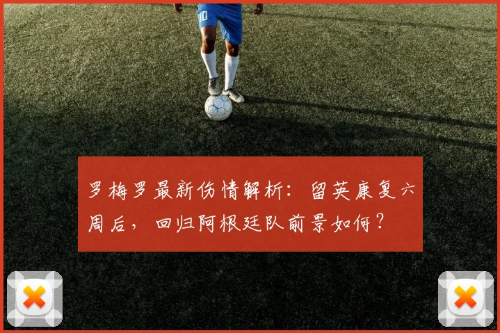 罗梅罗最新伤情解析:留英康复六周后,回归阿根廷队前景如何?
