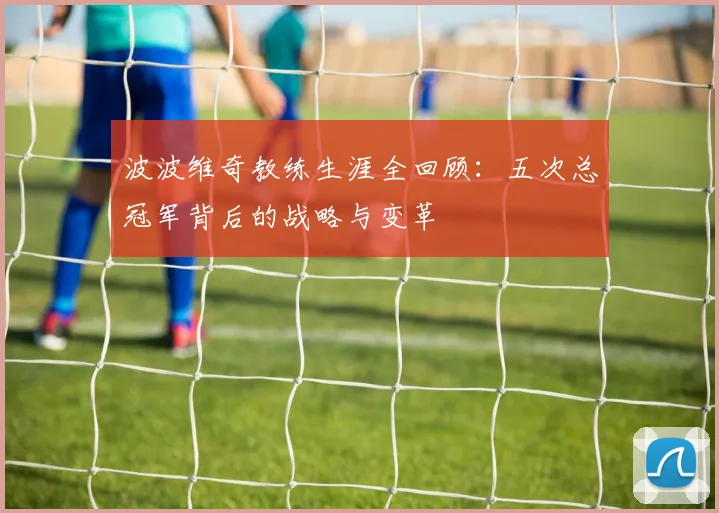 波波维奇教练生涯全回顾:五次总冠军背后的战略与变革