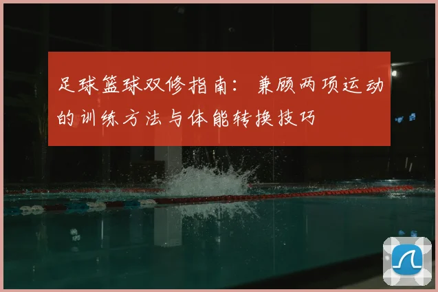 足球篮球双修指南：兼顾两项运动的训练方法与体能转换技巧