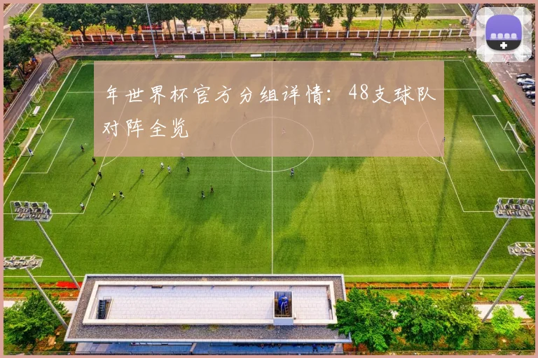 年世界杯官方分组详情:48支球队对阵全览