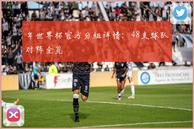 年世界杯官方分组详情：48支球队对阵全览
