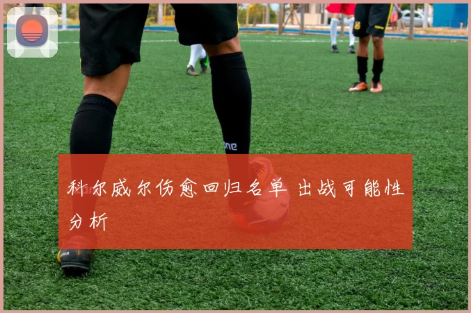 科尔威尔伤愈回归名单 出战可能性分析