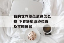 我的世界堡垒遗迹怎么找 下界堡垒遗迹位置及宝箱详解