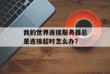 我的世界连接服务器总是连接超时怎么办？
