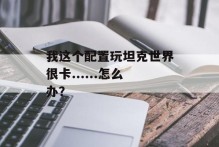 我这个配置玩坦克世界很卡......怎么办？