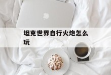 坦克世界自行火炮怎么玩