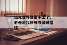 坦克世界登录不上了，老是说我帐号或密码错误