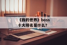 《我的世界》boss十大排名是什么？