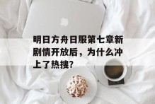 明日方舟日服第七章新剧情开放后，为什么冲上了热搜？