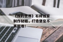 《我的世界》石砖独家制作秘籍，打造堡垒不再困难！