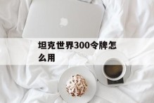 坦克世界300令牌怎么用