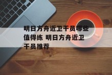 明日方舟近卫干员哪些值得练 明日方舟近卫干员推荐