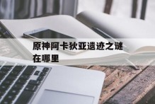 原神阿卡狄亚遗迹之谜在哪里