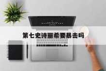 第七史诗丽希要暴击吗