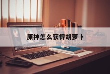 原神怎么获得胡萝卜