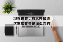 坦克世界，有大神知道这车库背景是泽么弄的