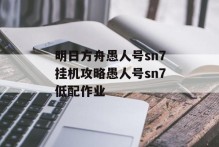 明日方舟愚人号sn7挂机攻略愚人号sn7低配作业