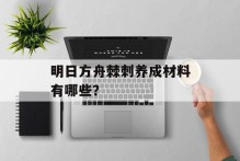 明日方舟棘刺养成材料有哪些？