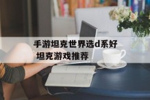 手游坦克世界选d系好 坦克游戏推荐