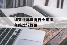 坦克世界里自行火炮哪条线比较好用