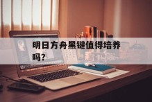 明日方舟黑键值得培养吗？