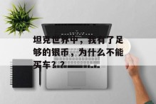 坦克世界中，我有了足够的银币，为什么不能买车？？