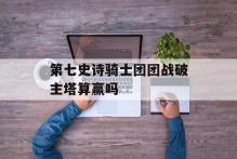 第七史诗骑士团团战破主塔算赢吗