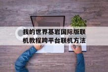 我的世界基岩国际版联机教程跨平台联机方法