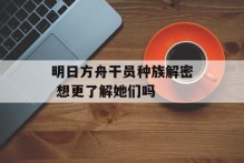 明日方舟干员种族解密 想更了解她们吗