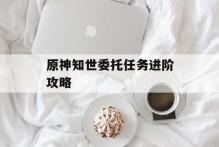 原神知世委托任务进阶攻略