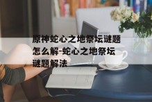 原神蛇心之地祭坛谜题怎么解-蛇心之地祭坛谜题解法