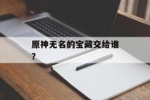 原神无名的宝藏交给谁？