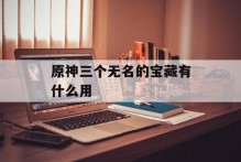 原神三个无名的宝藏有什么用