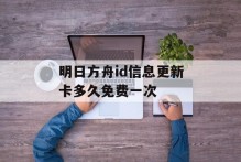 明日方舟id信息更新卡多久免费一次