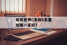 坦克世界C系和S系重坦哪一系好？