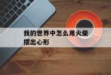 我的世界中怎么用火柴摆出心形
