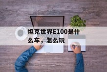 坦克世界E100是什么车，怎么玩