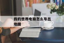 我的世界电脑怎么导出地图