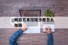 明日方舟狂嚎沙原怎么加固