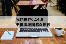 我的世界0.14.0手机版地图怎么制作