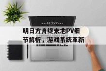 明日方舟终末地PV细节解析，游戏系统革新