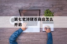 第七史诗硬币商店怎么开启