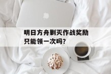 明日方舟剿灭作战奖励只能领一次吗？