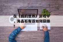 在《我的世界》游戏中，海晶石有该如何获得？