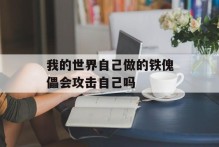 我的世界自己做的铁傀儡会攻击自己吗