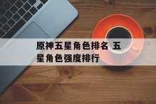 原神五星角色排名 五星角色强度排行