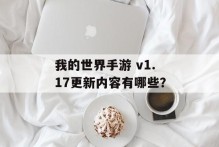 我的世界手游 v1.17更新内容有哪些？