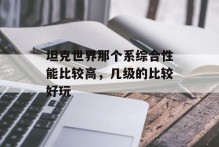 坦克世界那个系综合性能比较高，几级的比较好玩