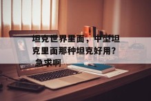 坦克世界里面，中型坦克里面那种坦克好用？ 急求啊
